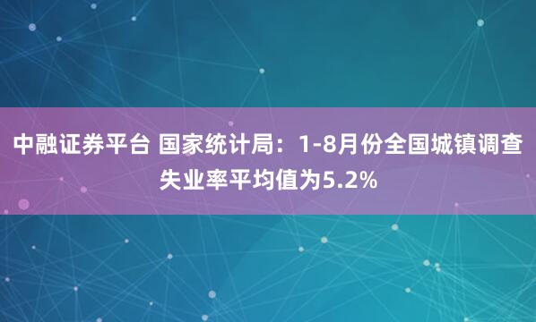 中融证券平台 国家统计局：1-8月份全国城镇调查失业率平均值为5.2%