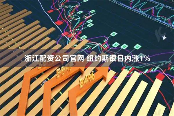 浙江配资公司官网 纽约期银日内涨1%