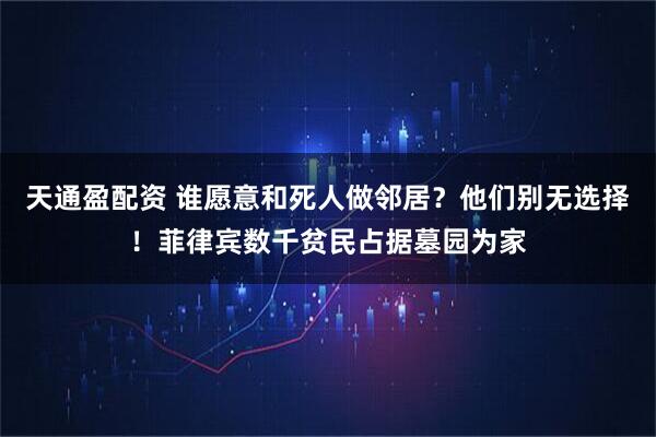 天通盈配资 谁愿意和死人做邻居？他们别无选择！菲律宾数千贫民占据墓园为家
