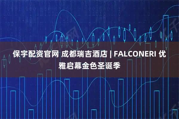 保宇配资官网 成都瑞吉酒店 | FALCONERI 优雅启幕金色圣诞季