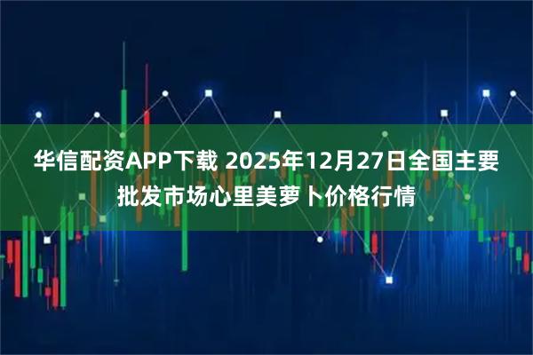 华信配资APP下载 2025年12月27日全国主要批发市场心里美萝卜价格行情